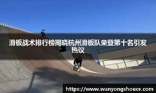 滑板战术排行榜揭晓杭州滑板队荣登第十名引发热议