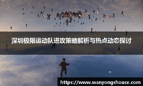 深圳极限运动队进攻策略解析与热点动态探讨