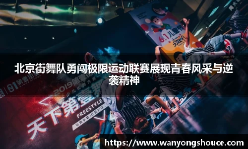 北京街舞队勇闯极限运动联赛展现青春风采与逆袭精神