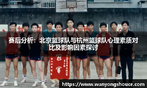 赛后分析：北京篮球队与杭州篮球队心理素质对比及影响因素探讨