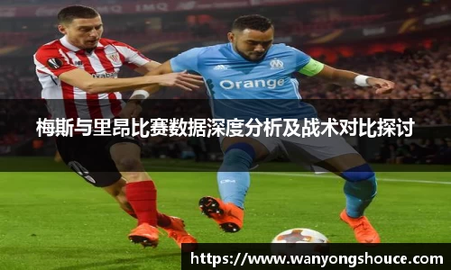 梅斯与里昂比赛数据深度分析及战术对比探讨